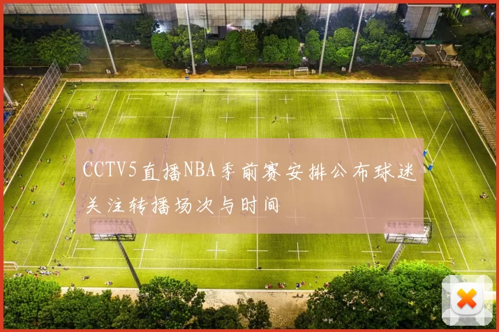 CCTV5直播NBA季前赛安排公布球迷关注转播场次与时间