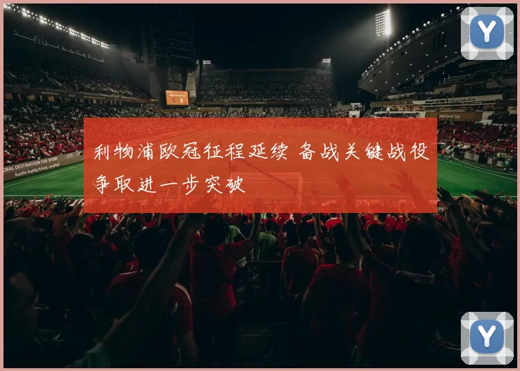 利物浦欧冠征程延续 备战关键战役争取进一步突破