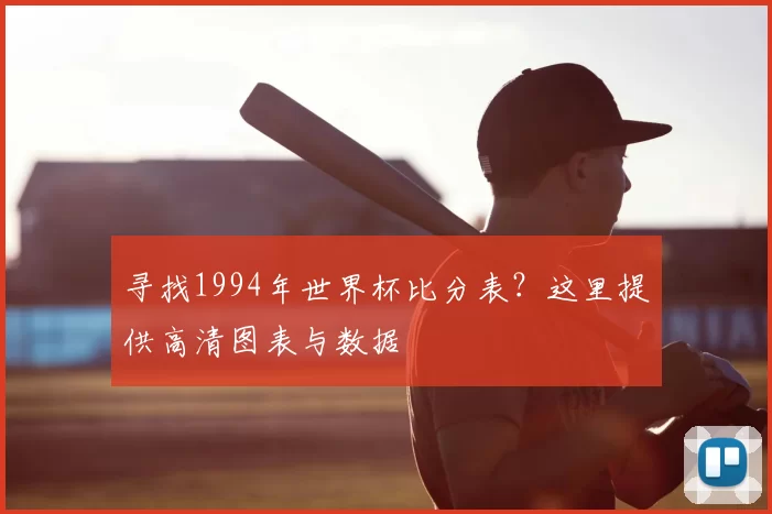 寻找1994年世界杯比分表?这里提供高清图表与数据