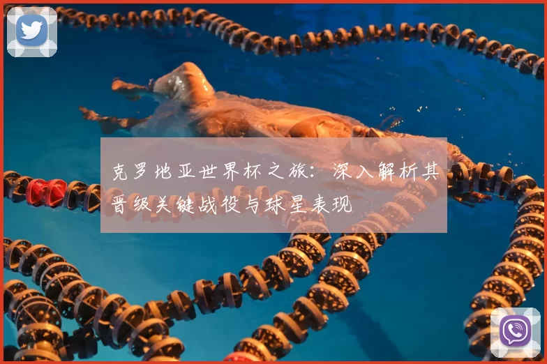 克罗地亚世界杯之旅:深入解析其晋级关键战役与球星表现