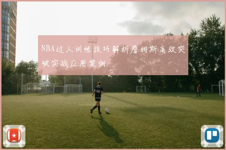 NBA过人训练技巧解析詹姆斯高效突破实战应用案例