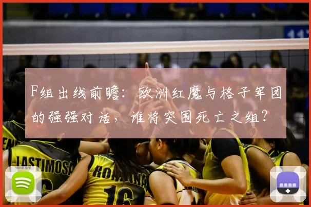 F组出线前瞻：欧洲红魔与格子军团的强强对话，谁将突围死亡之组？