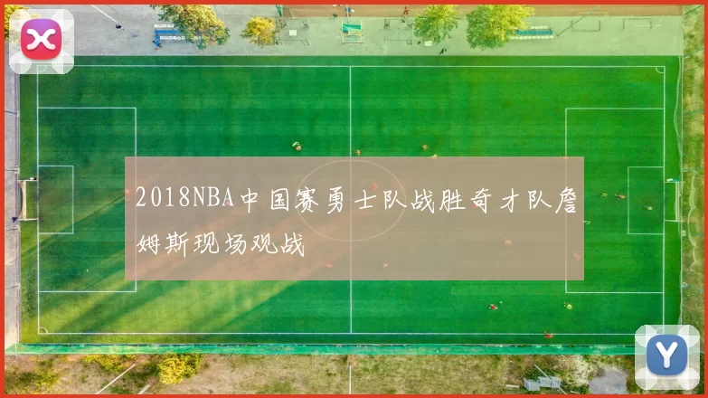 2018NBA中国赛勇士队战胜奇才队詹姆斯现场观战