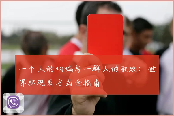 一个人的呐喊与一群人的狂欢:世界杯观看方式全指南