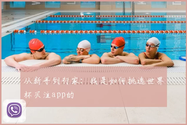 从新手到行家:我是如何挑选世界杯买注app的