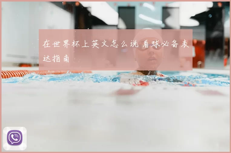 在世界杯上英文怎么说 看球必备表达指南