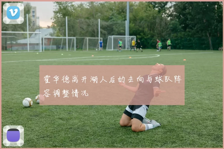 霍华德离开湖人后的去向与球队阵容调整情况