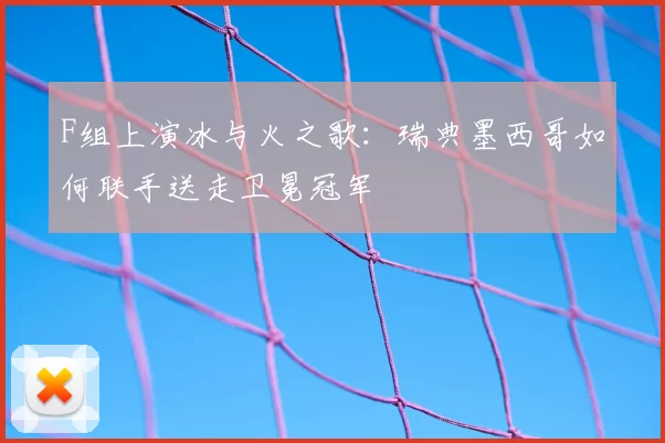 F组上演冰与火之歌:瑞典墨西哥如何联手送走卫冕冠军