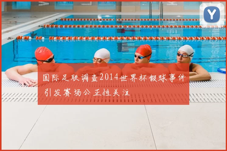 国际足联调查2014世界杯假球事件 引发赛场公正性关注