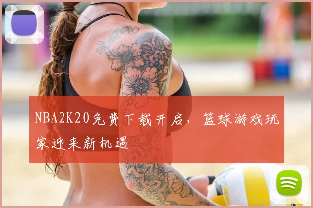 NBA2K20免费下载开启，篮球游戏玩家迎来新机遇