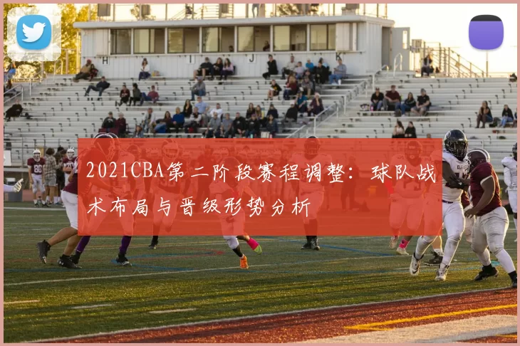 2021CBA第二阶段赛程调整：球队战术布局与晋级形势分析