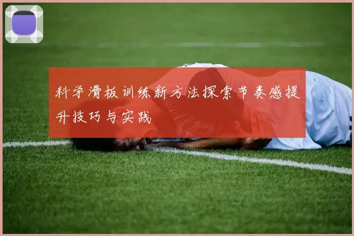 科学滑板训练新方法探索节奏感提升技巧与实践