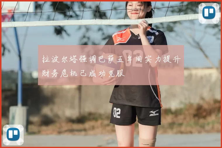 拉波尔塔强调巴萨五年间实力提升财务危机已成功克服