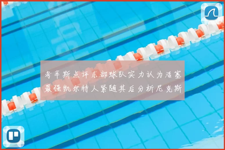 考辛斯点评东部球队实力认为活塞最强凯尔特人紧随其后分析尼克斯不足之处