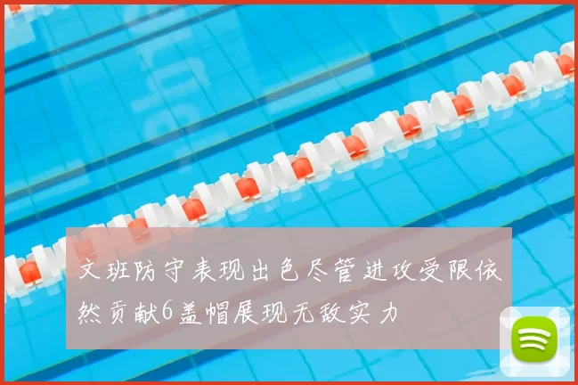 文班防守表现出色尽管进攻受限依然贡献6盖帽展现无敌实力