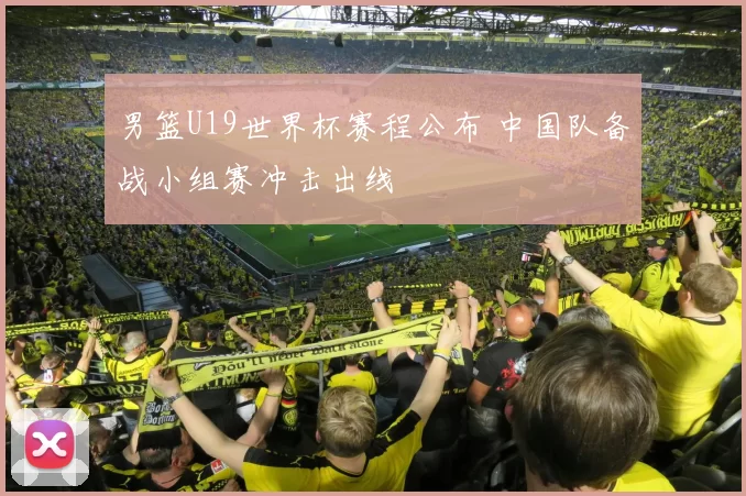 男篮U19世界杯赛程公布 中国队备战小组赛冲击出线