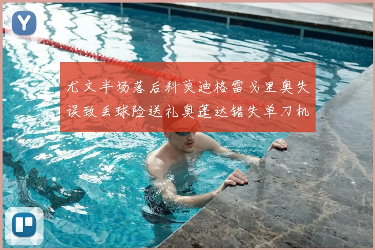 尤文半场落后科莫迪格雷戈里奥失误致丢球险送礼奥蓬达错失单刀机会