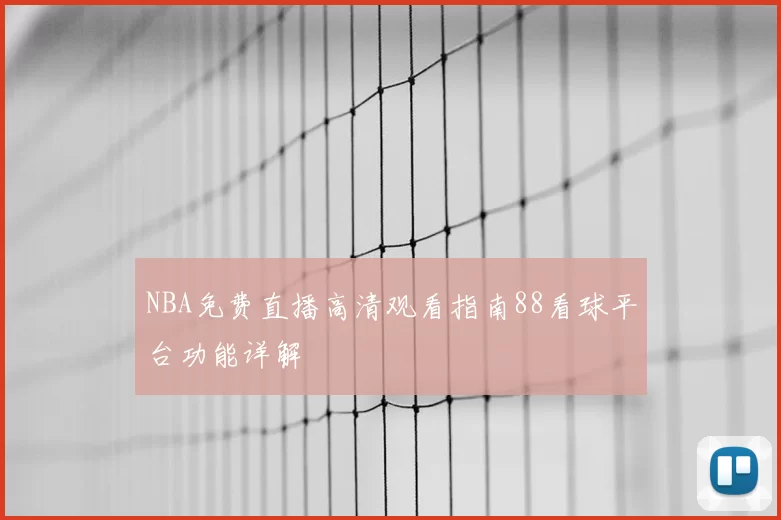 NBA免费直播高清观看指南88看球平台功能详解