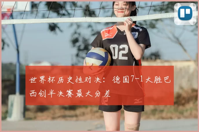 世界杯历史性对决:德国7-1大胜巴西创半决赛最大分差