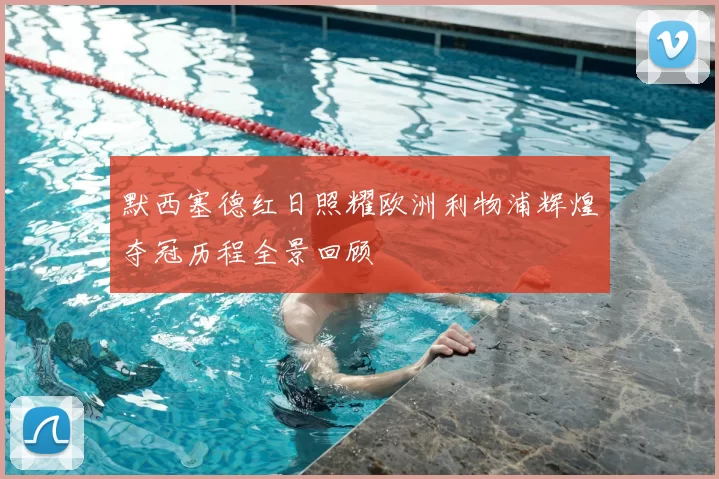 默西塞德红日照耀欧洲利物浦辉煌夺冠历程全景回顾