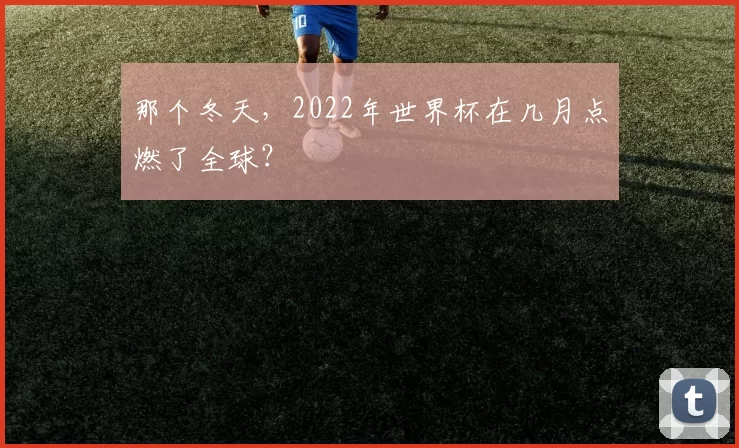 那个冬天，2022年世界杯在几月点燃了全球？