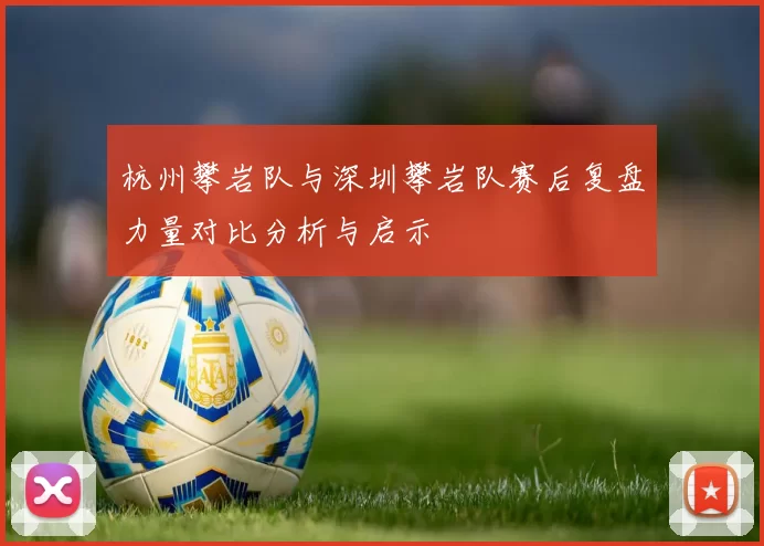 杭州攀岩队与深圳攀岩队赛后复盘力量对比分析与启示