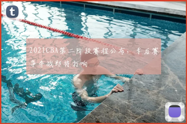 2021CBA第二阶段赛程公布，季后赛争夺战即将打响