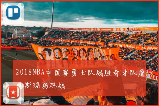 2018NBA中国赛勇士队战胜奇才队詹姆斯现场观战