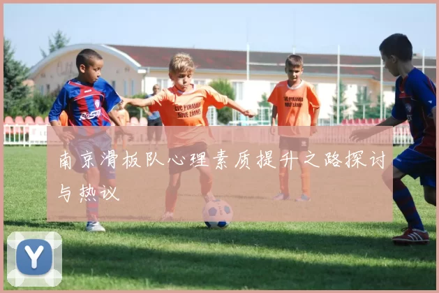 南京滑板队心理素质提升之路探讨与热议
