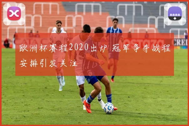 欧洲杯赛程2020出炉 冠军争夺战程安排引发关注