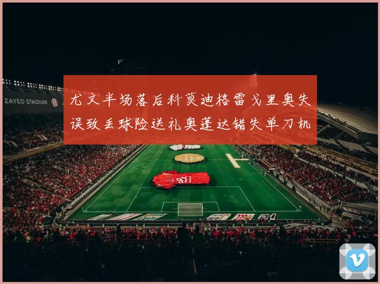 尤文半场落后科莫迪格雷戈里奥失误致丢球险送礼奥蓬达错失单刀机会