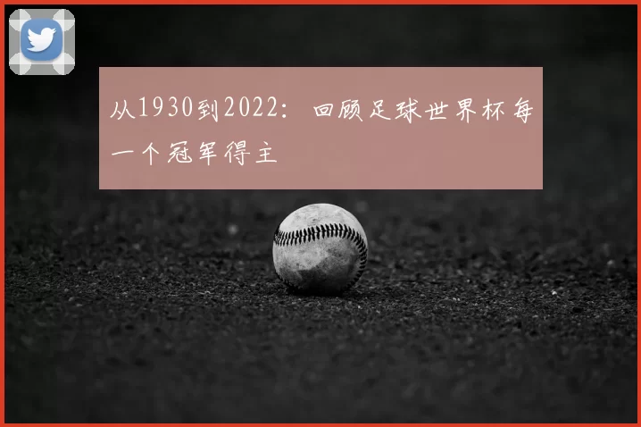 从1930到2022:回顾足球世界杯每一个冠军得主
