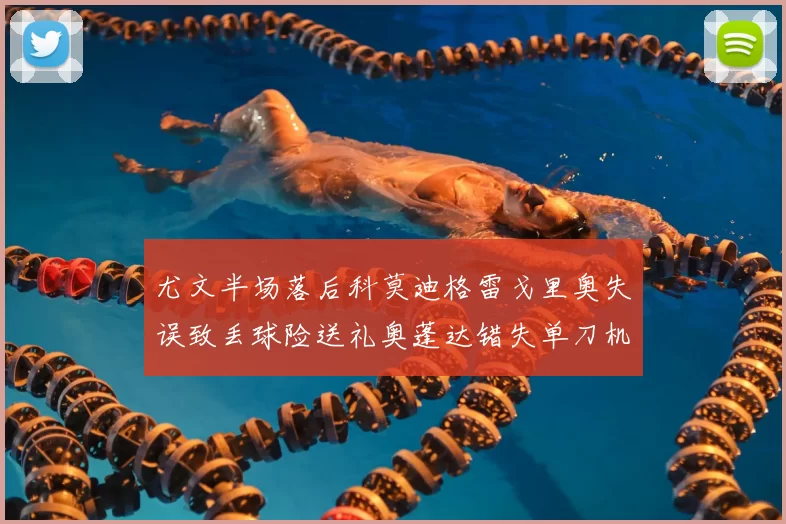 尤文半场落后科莫迪格雷戈里奥失误致丢球险送礼奥蓬达错失单刀机会