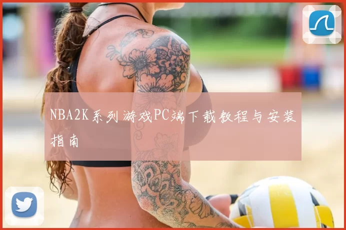 NBA2K系列游戏PC端下载教程与安装指南