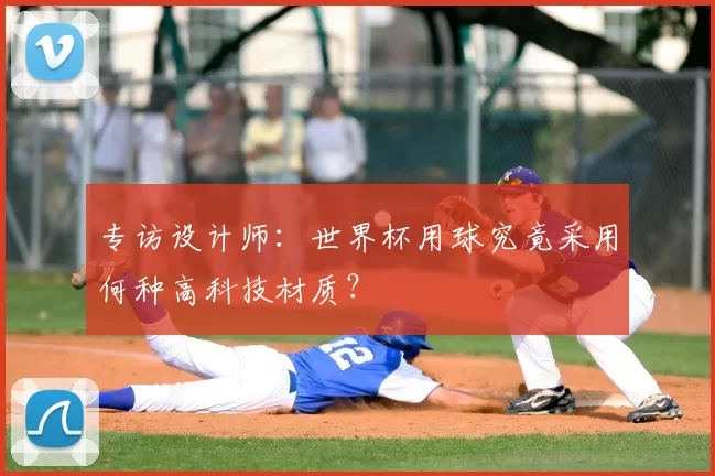 专访设计师:世界杯用球究竟采用何种高科技材质?