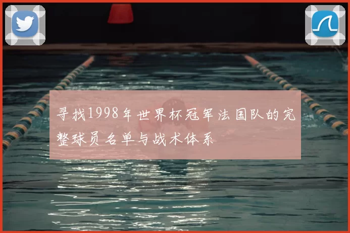寻找1998年世界杯冠军法国队的完整球员名单与战术体系