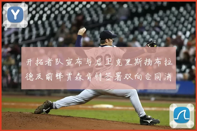 开拓者队宣布与后卫克里斯扬布拉德及前锋贾森肯特签署双向合同消息
