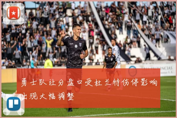 勇士队让分盘口受杜兰特伤停影响出现大幅调整