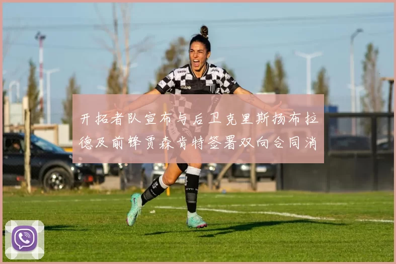 开拓者队宣布与后卫克里斯扬布拉德及前锋贾森肯特签署双向合同消息
