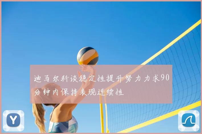 迪马尔科谈稳定性提升努力力求90分钟内保持表现连续性