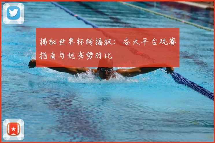 揭秘世界杯转播权:各大平台观赛指南与优劣势对比