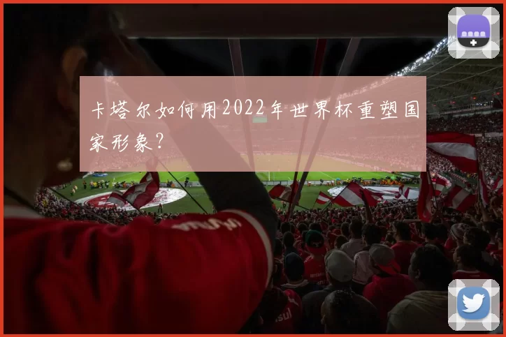 卡塔尔如何用2022年世界杯重塑国家形象?
