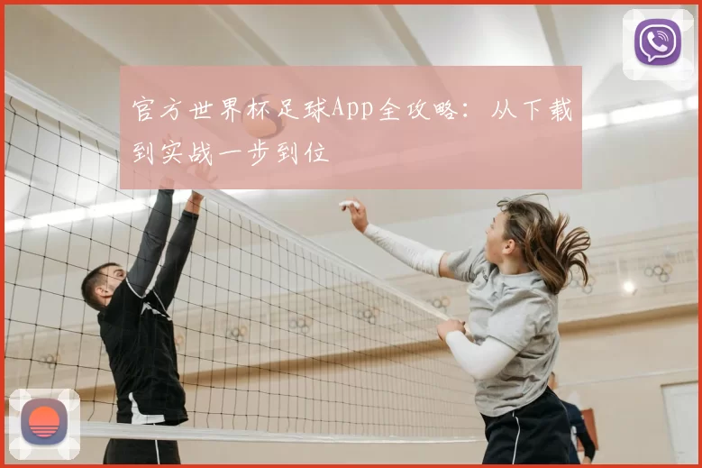官方世界杯足球App全攻略:从下载到实战一步到位