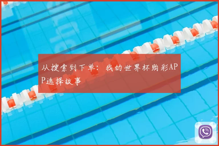 从搜索到下单:我的世界杯购彩APP选择故事