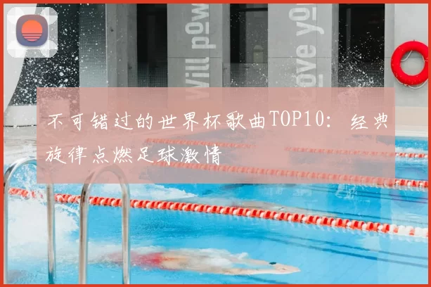 不可错过的世界杯歌曲TOP10：经典旋律点燃足球激情