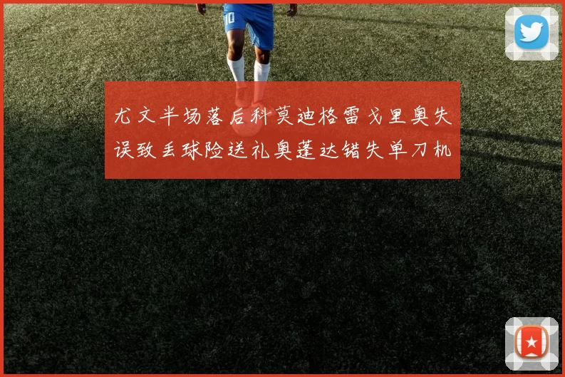 尤文半场落后科莫迪格雷戈里奥失误致丢球险送礼奥蓬达错失单刀机会