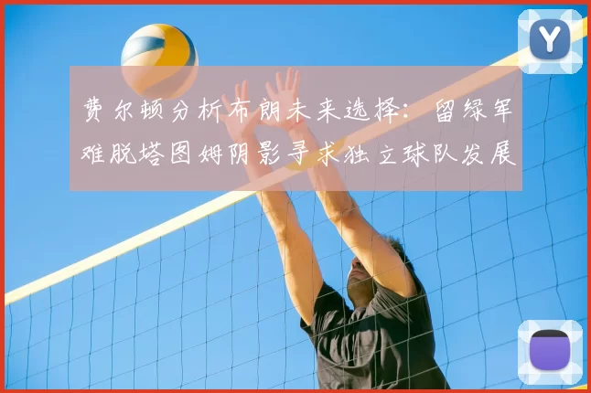 费尔顿分析布朗未来选择:留绿军难脱塔图姆阴影寻求独立球队发展