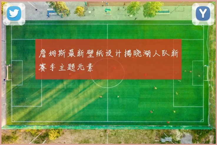 詹姆斯最新壁纸设计揭晓湖人队新赛季主题元素