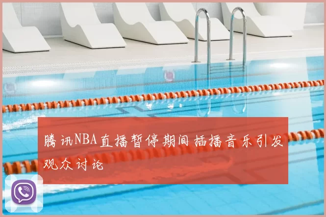 腾讯NBA直播暂停期间插播音乐引发观众讨论
