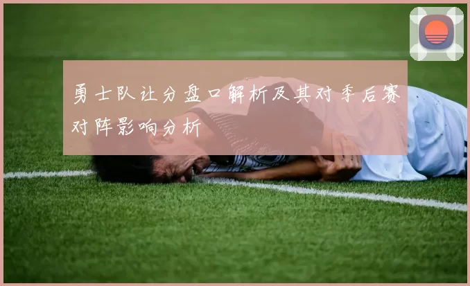 勇士队让分盘口解析及其对季后赛对阵影响分析